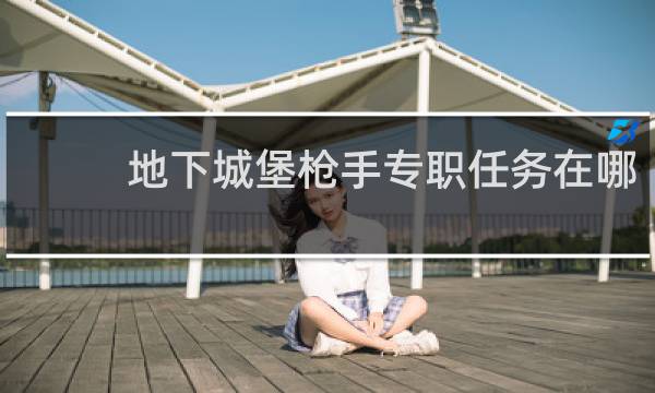 地下城堡枪手专职任务在哪