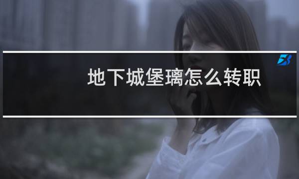 地下城堡璃怎么转职