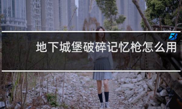地下城堡破碎记忆枪怎么用