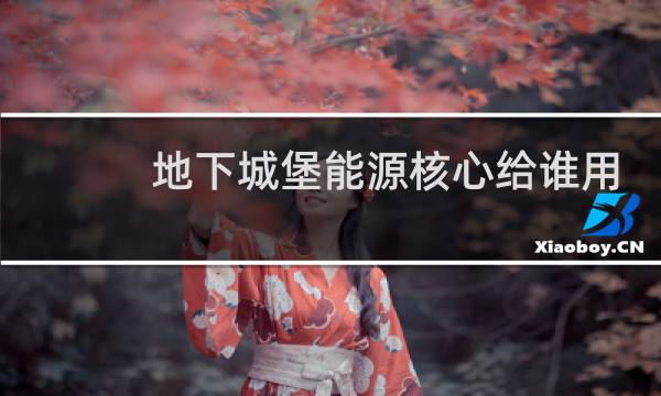 地下城堡能源核心给谁用