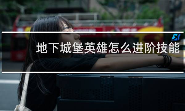 地下城堡英雄怎么进阶技能