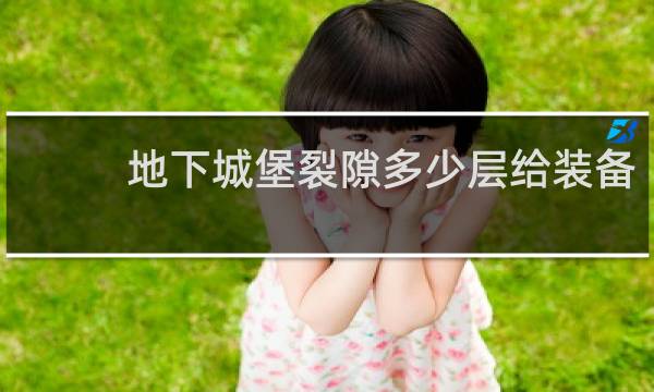 地下城堡裂隙多少层给装备