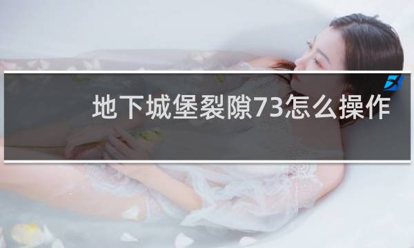 地下城堡裂隙73怎么操作