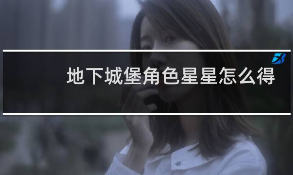 地下城堡角色星星怎么得