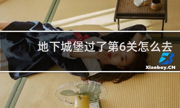 地下城堡过了第6关怎么去