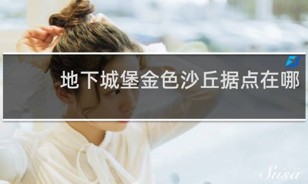 地下城堡金色沙丘据点在哪