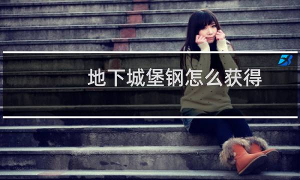 地下城堡钢怎么获得