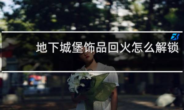 地下城堡饰品回火怎么解锁