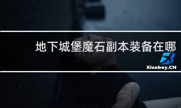 地下城堡魔石副本装备在哪