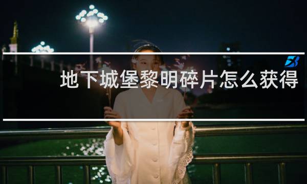 地下城堡黎明碎片怎么获得