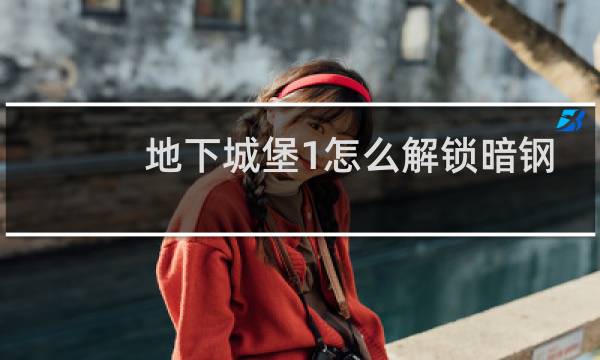 地下城堡1怎么解锁暗钢