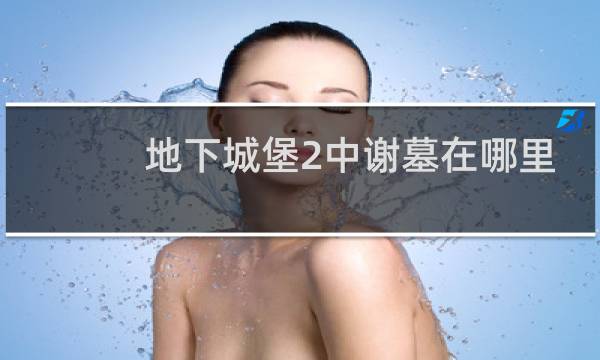 地下城堡2中谢墓在哪里