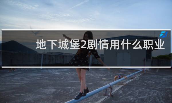地下城堡2剧情用什么职业