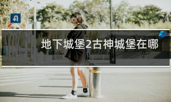 地下城堡2古神城堡在哪