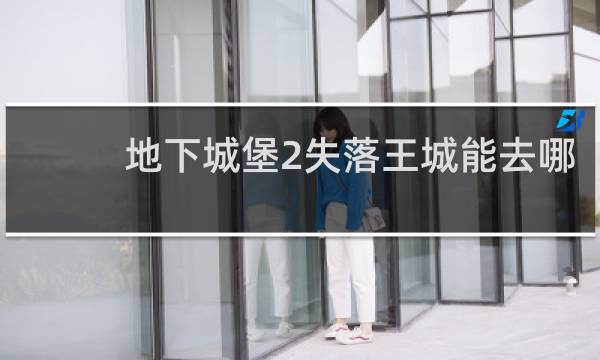 地下城堡2失落王城能去哪