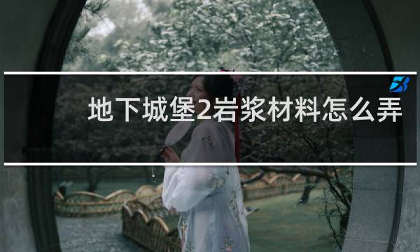 地下城堡2岩浆材料怎么弄