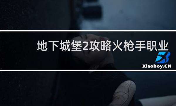 地下城堡2攻略火枪手职业