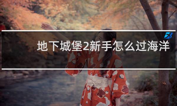 地下城堡2新手怎么过海洋
