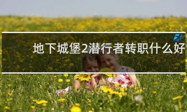 地下城堡2潜行者转职什么好