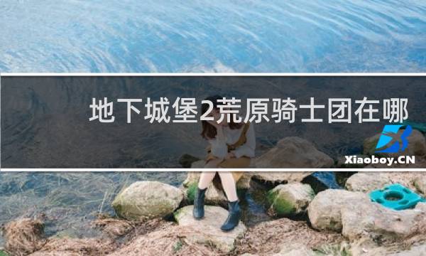 地下城堡2荒原骑士团在哪