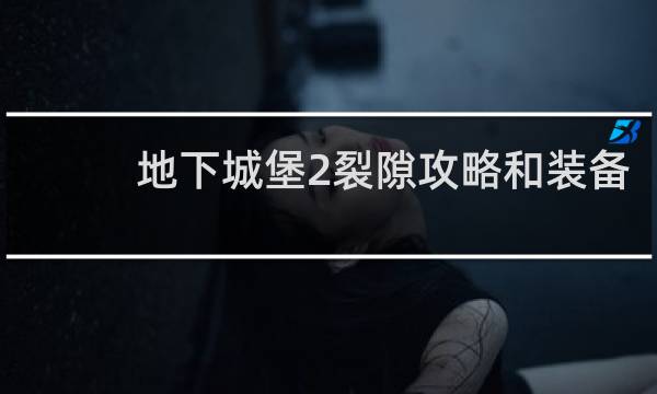 地下城堡2裂隙攻略和装备