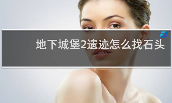 地下城堡2遗迹怎么找石头