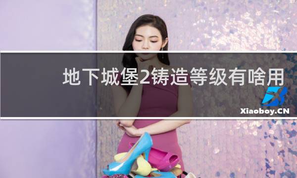 地下城堡2铸造等级有啥用