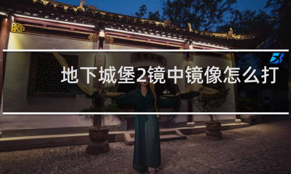 地下城堡2镜中镜像怎么打