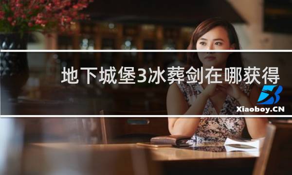 地下城堡3冰葬剑在哪获得