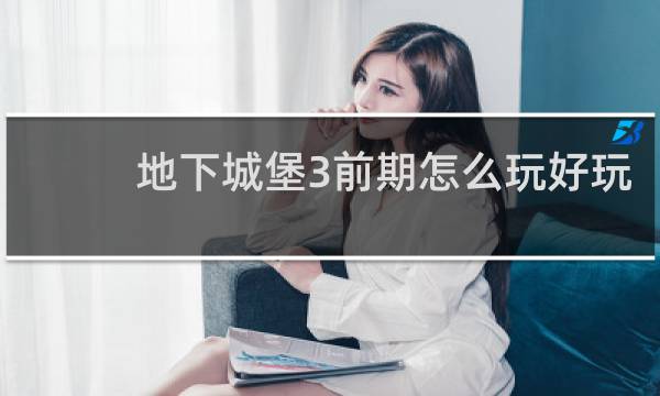 地下城堡3前期怎么玩好玩