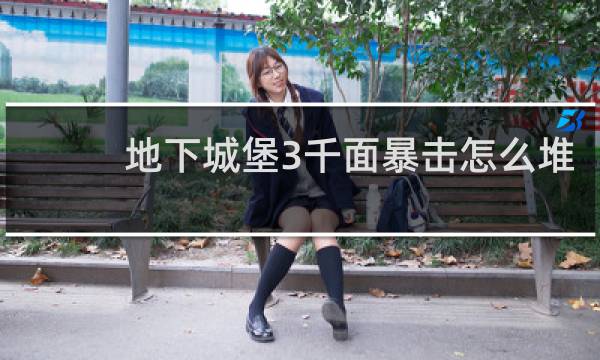 地下城堡3千面暴击怎么堆