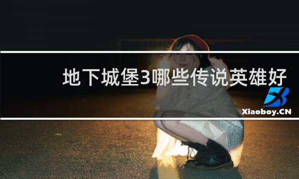 地下城堡3哪些传说英雄好