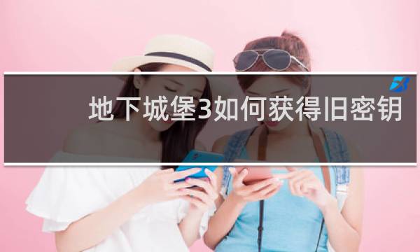 地下城堡3如何获得旧密钥