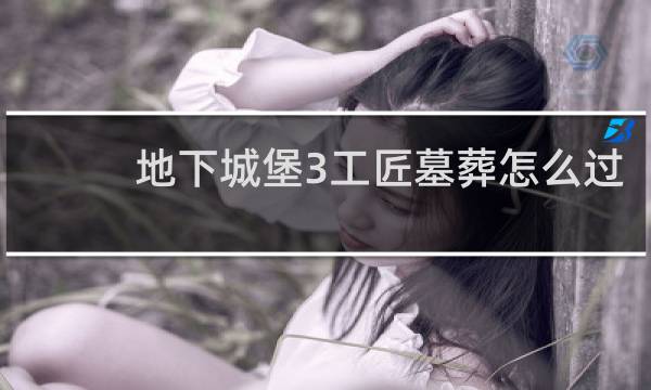 地下城堡3工匠墓葬怎么过