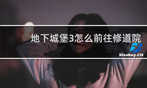 地下城堡3怎么前往修道院