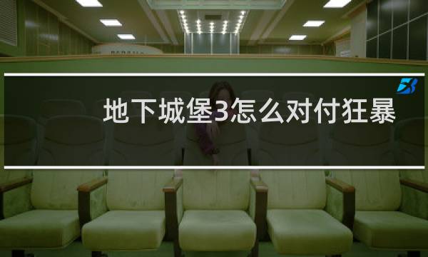 地下城堡3怎么对付狂暴