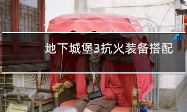 地下城堡3抗火装备搭配