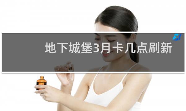 地下城堡3月卡几点刷新