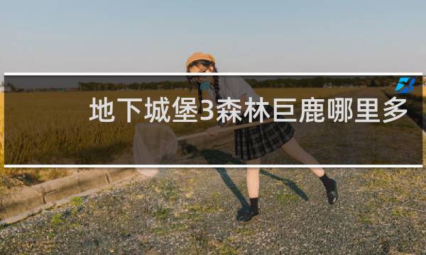 地下城堡3森林巨鹿哪里多