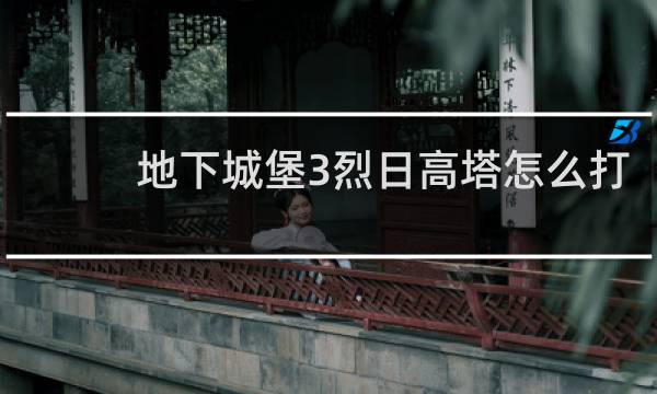 地下城堡3烈日高塔怎么打