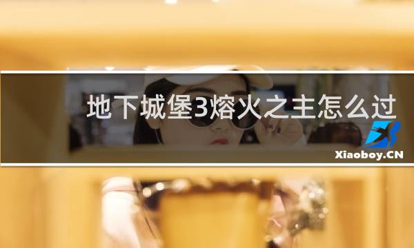 地下城堡3熔火之主怎么过