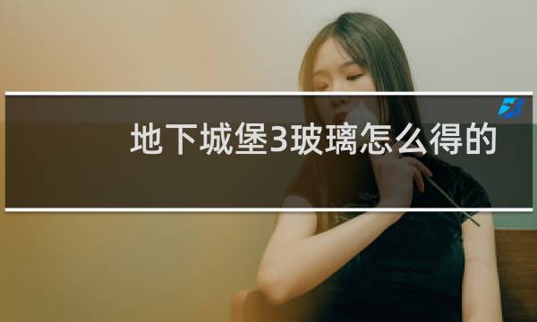 地下城堡3玻璃怎么得的