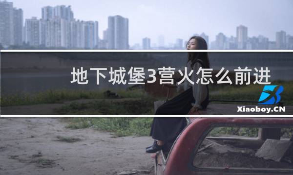 地下城堡3营火怎么前进