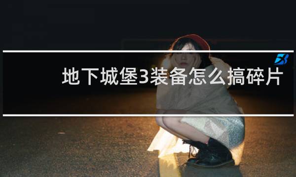 地下城堡3装备怎么搞碎片