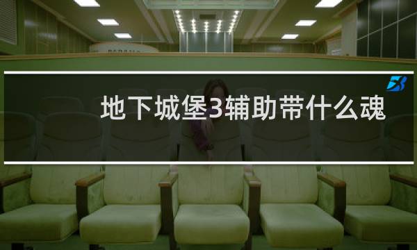 地下城堡3辅助带什么魂