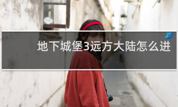 地下城堡3远方大陆怎么进