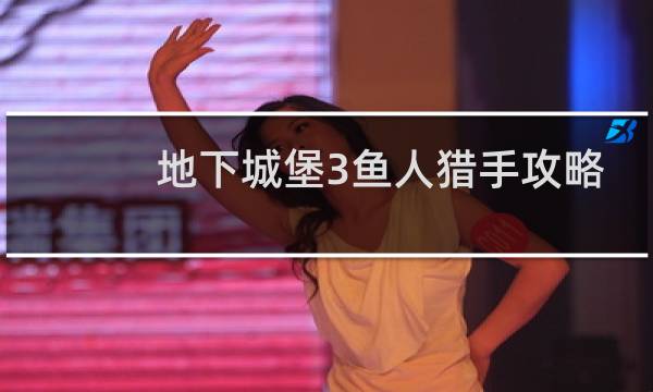 地下城堡3鱼人猎手攻略