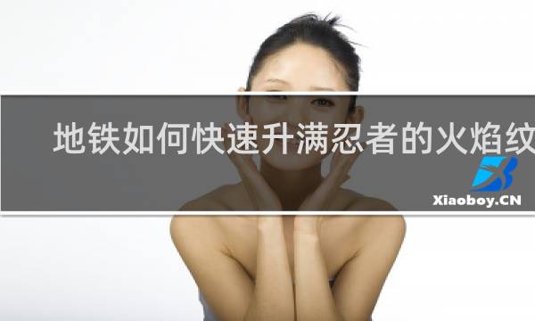 地铁如何快速升满忍者的火焰纹章