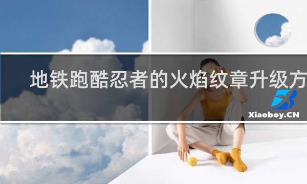 地铁跑酷忍者的火焰纹章升级方法
