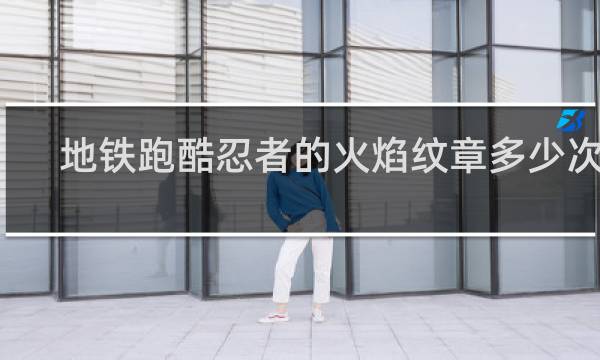 地铁跑酷忍者的火焰纹章多少次出